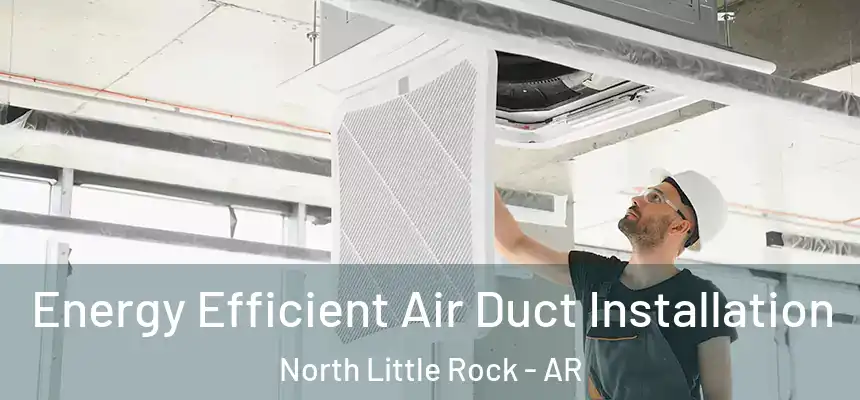  Energy Efficient Air Duct Installation North Little Rock - AR