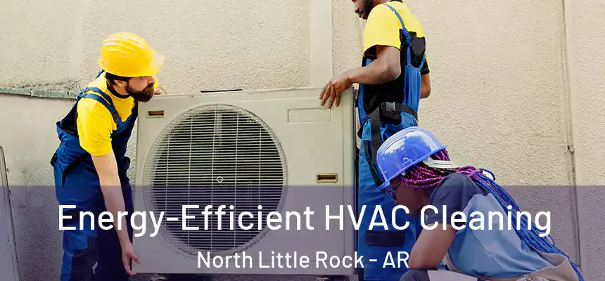  Energy-Efficient HVAC Cleaning North Little Rock - AR