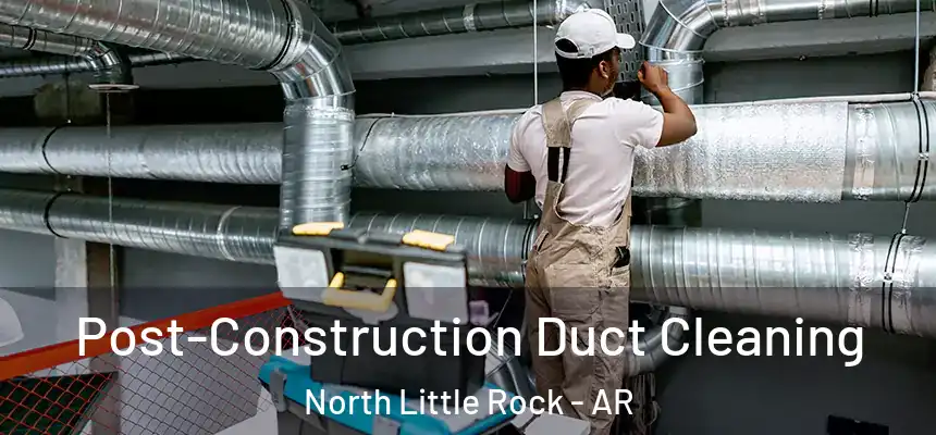 Post-Construction Duct Cleaning North Little Rock - AR